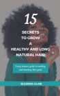 15 Secrets To Grow A Healthy And Long Natural Hair: Every woman's guide to reaching and smashing Hair goals By Blessing Alabi Cover Image