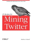 21 Recipes for Mining Twitter: Distilling Rich Information from Messy Data Cover Image