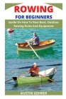 Rowing for Beginners: Guide On How To Row Boat, Outdoor Rowing Rules And Equipment By Austin Gehrer Cover Image