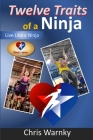 Twelve Traits of a Ninja: Live Like a Ninja By Gwen Hoffnagle (Editor), Chris Warnky Cover Image