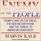 Enemy of the People Lib/E: Trump's War on the Press, the New McCarthyism, and the Threat to American Democracy By Marvin Kalb, Christopher Grove (Read by) Cover Image