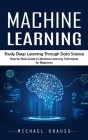 Machine Learning: Study Deep Learning Through Data Science (Step by Step Guide to Machine Learning Techniques for Beginners) Cover Image