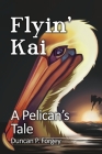 Flyin' Kai: A Pelican's Tale By Duncan P. Forgey Cover Image