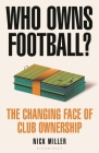 Who Owns Football?: The Changing Face of Club Ownership By Nick Miller Cover Image