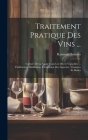 Traitement Pratique Des Vins ...: Culture De La Vigne Dans Les Divers Vignobles ... Vinification, Distillation, Fabrication Des Liqueurs, Vinaigres Et By Raimond Boireau Cover Image