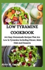 Low Tyramine Cookbook: 200 Easy Homemade Recipes That Are Low In Tyramine Including Dinner, Main Dish And Desserts Cover Image