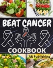 Beat Cancer Cookbook: Simple and Delicious Plant-Based Recipes to Fight Cancer By Ar Publishing Cover Image