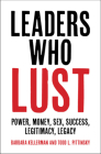 Leaders Who Lust: Power, Money, Sex, Success, Legitimacy, Legacy By Barbara Kellerman, Todd L. Pittinsky Cover Image