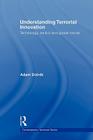 Understanding Terrorist Innovation: Technology, Tactics and Global Trends (Contemporary Terrorism Studies) By Adam Dolnik Cover Image