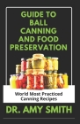 Guide to Ball Canning and Food Preservation: World Most Practiced Canning Recipes &TechniquesFor Preserving Soups, Stew, Fruits, Vegetables, Meats, Re By Amy Smith Cover Image