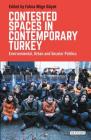 Contested Spaces in Contemporary Turkey: Environmental, Urban and Secular Politics (Library of Modern Turkey) By Fatma Müge Göçek (Editor) Cover Image