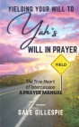 Yielding Your Will to Yah's Will in Prayer: The True Heart of Intercession A Prayer Manual Cover Image