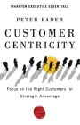 Customer Centricity: Focus on the Right Customers for Strategic Advantage (Wharton Executive Essentials) By Peter Fader Cover Image