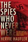 The Spies Who Never Were: The True Story of the Nazi Spies Who Were Actually Allied Double Agents By Hervie Haufler Cover Image