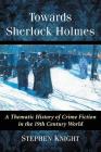 Towards Sherlock Holmes: A Thematic History of Crime Fiction in the 19th Century World Cover Image