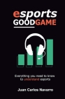 Esports, Good Game: Everything you need to know to understand esports By Juan Carlos Navarro Cover Image