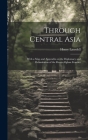 Through Central Asia: With a map and Appendix on the Diplomacy and Delimitation of the Russo-Afghan Frontier By Henry Lansdell Cover Image
