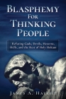 Blasphemy For Thinking People: Refuting Gods, Devils, Heavens, Hells and the Rest of Holy Hokum By James a. Haught Cover Image