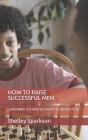 How to Raise Successful Men: Grooming the Man You Want Your Son to Be By Shelley Sparkson Cover Image