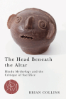 The Head Beneath the Altar: Hindu Mythology and the Critique of Sacrifice (Studies in Violence, Mimesis & Culture) Cover Image