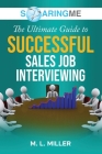 SoaringME The Ultimate Guide to Successful Sales Job Interviewing By M. L. Miller Cover Image