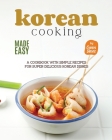 Korean Cooking Made Easy: A Cookbook with Simple Recipes for Super Delicious Korean Dishes Cover Image