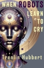 When Robots Learn to Cry By Trenlin Hubbert Cover Image
