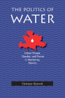 The Politics of Water: Urban Protest, Gender, and Power in Monterrey, Mexico (Pitt Latin American Series) By Vivienne Bennett Cover Image