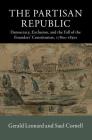 The Partisan Republic: Democracy, Exclusion, and the Fall of the Founders' Constitution, 1780s-1830s (New Histories of American Law) By Gerald Leonard, Saul Cornell Cover Image