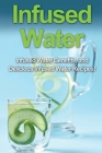 Infused Water: Infused water benefits, and delicious infused water recipes! By Sam Huckins Cover Image