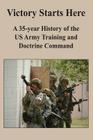 Victory Starts Here: A 35-year History of the US Army Training and Doctrine Command By Benjamin King Cover Image