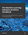 The Machine Learning Solutions Architect Handbook: Create machine learning platforms to run solutions in an enterprise setting By David Ping Cover Image