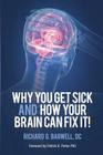 Why You Get Sick and How Your Brain Can Fix It! By Richard Barwell, Susan Barwell (Editor), Patrick Kelly Porter (Foreword by) Cover Image