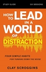How to Lead in a World of Distraction Study Guide: Maximizing Your Influence by Turning Down the Noise By Clay Scroggins Cover Image