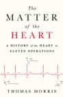 The Matter of the Heart: A History of the Heart in Eleven Operations Cover Image