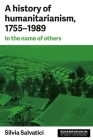 A history of humanitarianism, 1755-1989: In the name of others (Humanitarianism: Key Debates and New Approaches) By Silvia Salvatici Cover Image