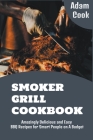 Smoker Grill Cookbook: Amazingly Delicious and Easy BBQ Recipes for Smart People on a Budget By Adam Cook Cover Image