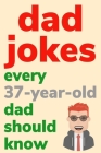 Dad Jokes Every 37 Year Old Dad Should Know: Plus Bonus Try Not To Laugh Game By Ben Radcliff Cover Image