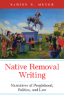 Native Removal Writing: Narratives of Peoplehood, Politics, and Lawvolume 74 (American Indian Literature and Critical Studies) By Sabine N. Meyer Cover Image