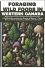 Foraging Wild Foods in Western Canada: A Guide to Harvesting the Bounty of Nature's Pantry Across British Columbia, Alberta, and Beyond Cover Image