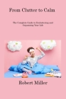 From Clutter to Calm: The Complete Guide to Decluttering and Organizing Your Life By Robert Miller Cover Image