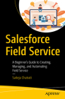 Salesforce Field Service: A Beginner's Guide to Creating, Managing, and Automating Field Service By Saiteja Chatrati Cover Image