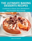 The Ultimate Baking Desserts Recipes: Cookbook to Boost Your Metabolism and Increase Your Energy Cover Image
