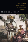Slavery Unseen: Sex, Power, and Violence in Brazilian History (Latin America Otherwise) Cover Image