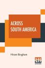 Across South America: An Account Of A Journey From Buenos Aires To Lima By Way Of Potosí With Notes On Brazil, Argentina, Bolivia, Chile, An Cover Image