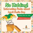 No Kidding! Interesting Facts about April Fool's Day - Holiday Book for Kids Children's Holiday Books By Baby Professor Cover Image