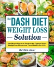 The Dash Diet Weight Loss Solution: Healthy & Natural Recipes to Control Your Weight and Improve Your Health for Life By Christina Lanier Cover Image