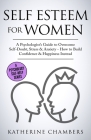 Self Esteem For Women: A Psychologist's Guide to Overcome Self-Doubt, Stress & Anxiety - How to Build Confidence & Happiness Instead By Katherine Chambers Cover Image