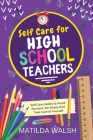 Self Care for High School Teachers - 37 Habits to Avoid Burnout, De-Stress And Take Care of Yourself The Educators Handbook Gift Cover Image