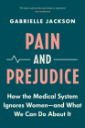 Pain and Prejudice: How the Medical System Ignores Women--And What We Can Do about It By Gabrielle Jackson Cover Image